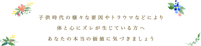 自分の心と対話す子供時代の様々な要因やトラウマなどにより体と心にズレが生じている方へあなたの本当の価値に気づきましょう